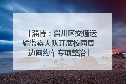 淄博：淄川区交通运输监察大队开展校园周边网约车专项整治