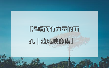 温暖而有力量的面孔｜藏域映像集