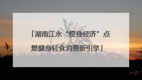 湖南江永“瘦身经济”点燃健身轻食消费新引擎