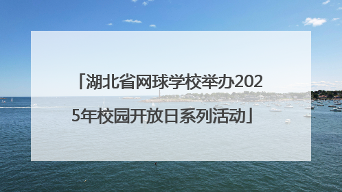湖北省网球学校举办2025年校园开放日系列活动