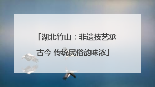 湖北竹山：非遗技艺承古今 传统民俗韵味浓