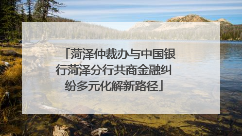 菏泽仲裁办与中国银行菏泽分行共商金融纠纷多元化解新路径
