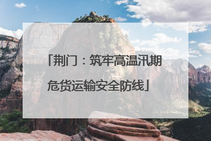 荆门：筑牢高温汛期危货运输安全防线