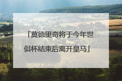莫德里奇将于今年世俱杯结束后离开皇马