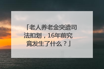老人养老金突遭司法扣划，16年前究竟发生了什么？