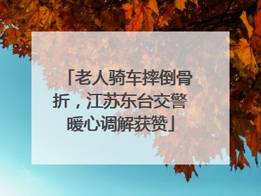 老人骑车摔倒骨折，江苏东台交警暖心调解获赞