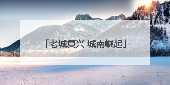 老城复兴 城南崛起