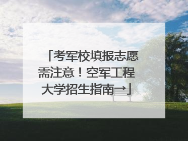 考军校填报志愿需注意！空军工程大学招生指南→