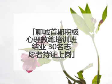 聊城首期积极心理教练培训班结业 30名志愿者持证上岗