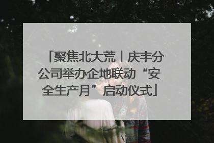 聚焦北大荒丨庆丰分公司举办企地联动“安全生产月”启动仪式