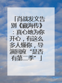 肖战发文告别《藏海传》：真心地为你开心，有这么多人懂你，导演回应“是否有第二季”