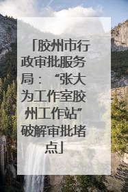 胶州市行政审批服务局：“张大为工作室胶州工作站”破解审批堵点