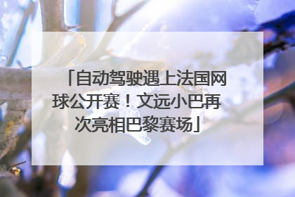 自动驾驶遇上法国网球公开赛！文远小巴再次亮相巴黎赛场