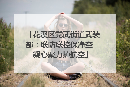 花溪区党武街道武装部：联防联控保净空 凝心聚力护航空