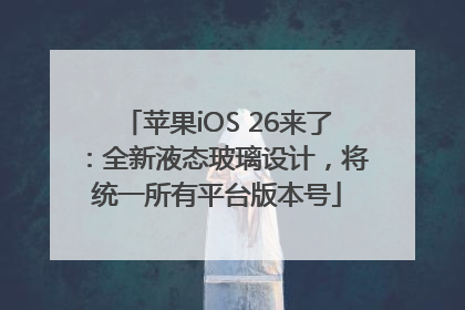 苹果iOS 26来了：全新液态玻璃设计，将统一所有平台版本号