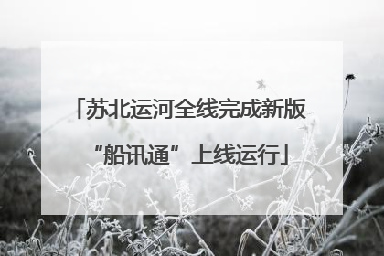 苏北运河全线完成新版“船讯通”上线运行