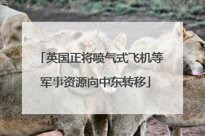 英国正将喷气式飞机等军事资源向中东转移