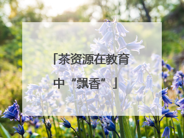 茶资源在教育中“飘香”