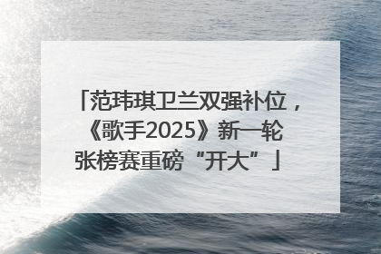 范玮琪卫兰双强补位，《歌手2025》新一轮张榜赛重磅“开大”