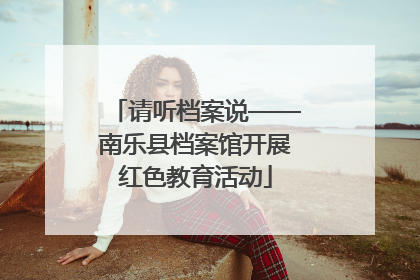 请听档案说——南乐县档案馆开展红色教育活动