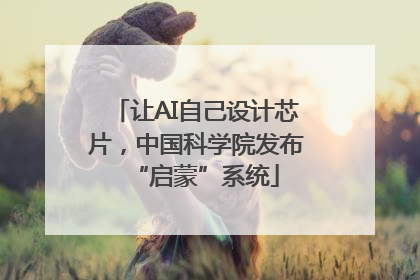 让AI自己设计芯片，中国科学院发布“启蒙”系统