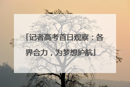 记者高考首日观察：各界合力，为梦想护航