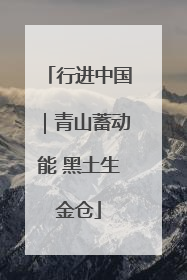 行进中国｜青山蓄动能 黑土生金仓