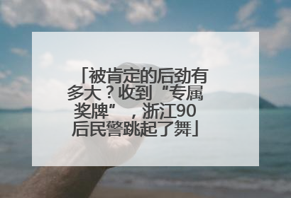 被肯定的后劲有多大？收到“专属奖牌”，浙江90后民警跳起了舞