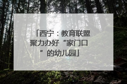 西宁：教育联盟聚力办好“家门口”的幼儿园