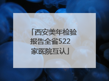 西安美年检验报告全省522家医院互认