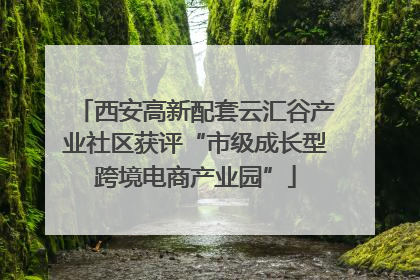 西安高新配套云汇谷产业社区获评“市级成长型跨境电商产业园”