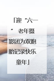 迎“六一” 老年摄影团为双胞胎记录快乐童年