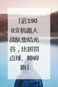 近1900支机器人战队集结光谷，比拼罚点球、障碍跑