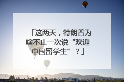 这两天，特朗普为啥不止一次说“欢迎中国留学生”？