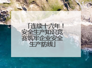 连续十六年！安全生产知识竞赛筑牢企业安全生产防线