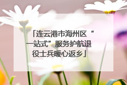 连云港市海州区“一站式”服务护航退役士兵暖心返乡