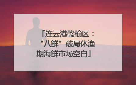 连云港赣榆区：“八鲜”破局休渔期海鲜市场空白