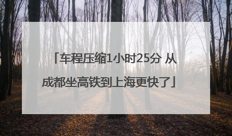车程压缩1小时25分 从成都坐高铁到上海更快了