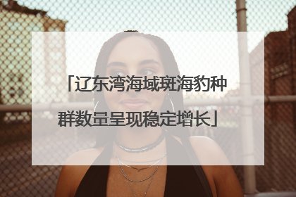辽东湾海域斑海豹种群数量呈现稳定增长