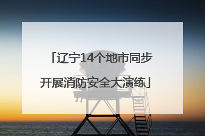 辽宁14个地市同步开展消防安全大演练