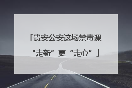 贵安公安这场禁毒课“走新”更“走心”