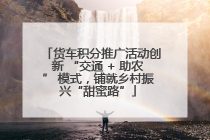 货车积分推广活动创新 “交通 + 助农” 模式，铺就乡村振兴“甜蜜路”