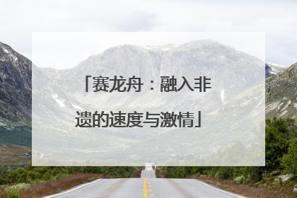 赛龙舟：融入非遗的速度与激情