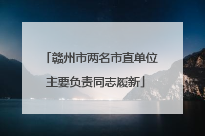 赣州市两名市直单位主要负责同志履新