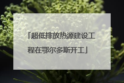 超低排放热源建设工程在鄂尔多斯开工