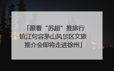 跟着“苏超”推旅行 镇江句容茅山风景区文旅推介会即将走进徐州