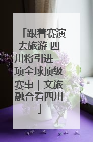 跟着赛演去旅游 四川将引进一项全球顶级赛事｜文旅融合看四川