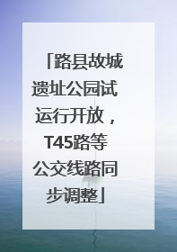 路县故城遗址公园试运行开放，T45路等公交线路同步调整