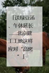 送绿豆汤、午休延长……北京建工工地这样应对“高烤”