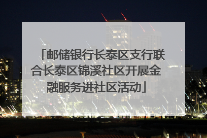 邮储银行长泰区支行联合长泰区锦溪社区开展金融服务进社区活动